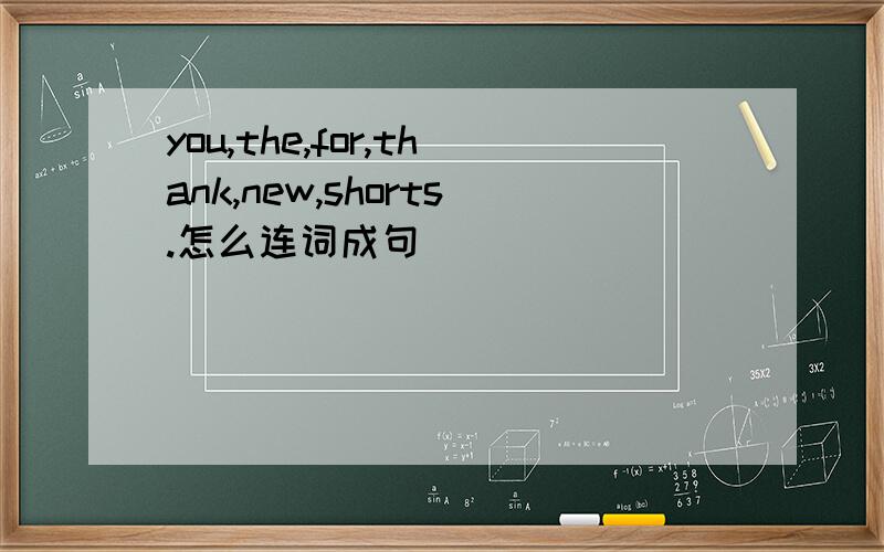 you,the,for,thank,new,shorts.怎么连词成句