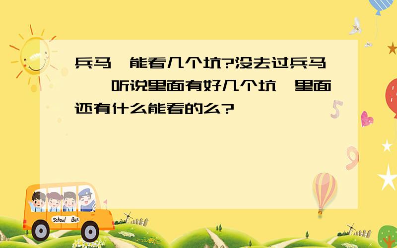 兵马俑能看几个坑?没去过兵马俑,听说里面有好几个坑,里面还有什么能看的么?