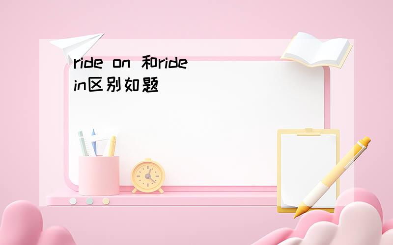 ride on 和ride in区别如题