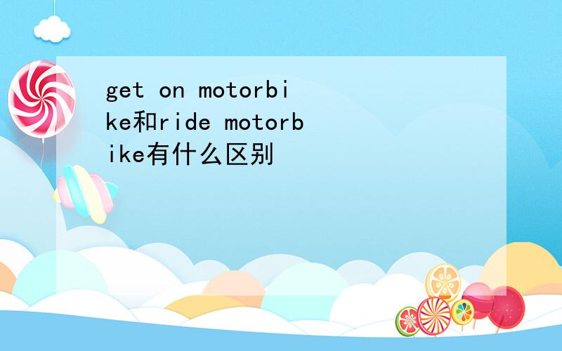 get on motorbike和ride motorbike有什么区别