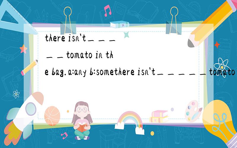 there isn't_____tomato in the bag.a:any b:somethere isn't_____tomato in the bag.a:any b:somewhich one is right?