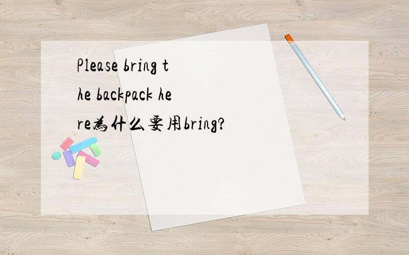 Please bring the backpack here为什么要用bring?