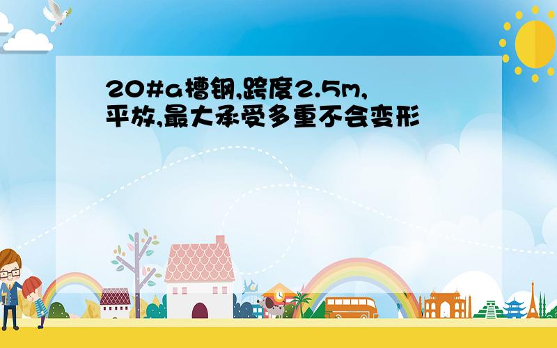 20#a槽钢,跨度2.5m,平放,最大承受多重不会变形