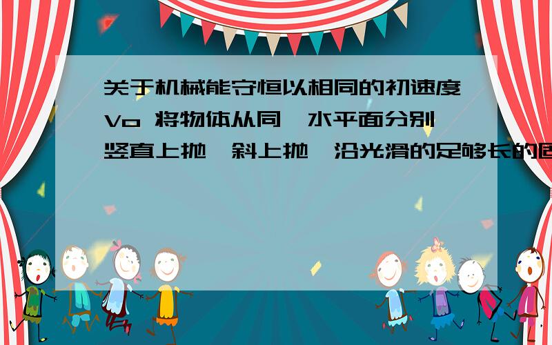 关于机械能守恒以相同的初速度Vo 将物体从同一水平面分别竖直上抛、斜上抛、沿光滑的足够长的固定的斜面的表面上话.三次达到的高度分别是h1、h2、h3,不计空气阻力,则h1、h2、h3的关系是?