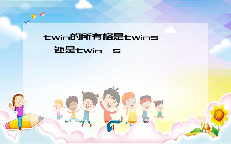 twin的所有格是twins'还是twin's