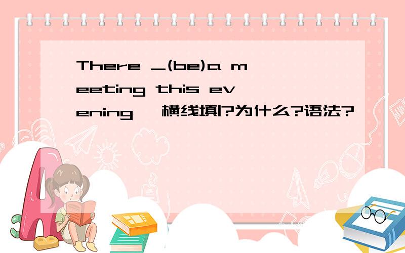 There _(be)a meeting this evening ,横线填|?为什么?语法?