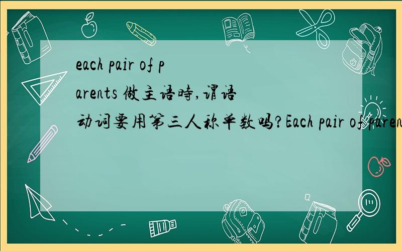 each pair of parents 做主语时,谓语动词要用第三人称单数吗?Each pair of parents ________ one child.填have还是has