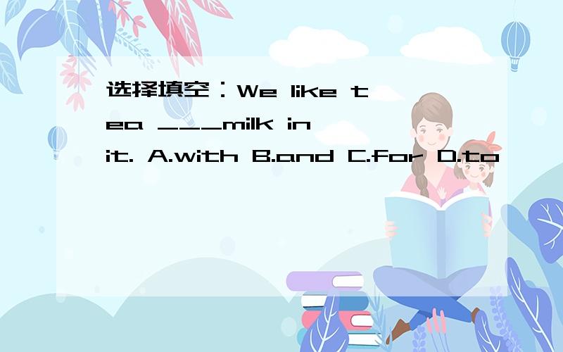 选择填空：We like tea ___milk in it. A.with B.and C.for D.to