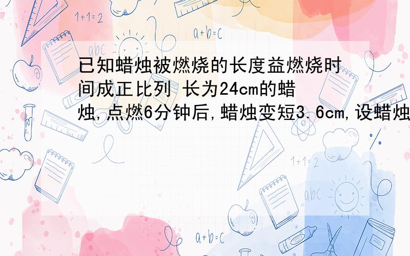 已知蜡烛被燃烧的长度益燃烧时间成正比列 长为24cm的蜡烛,点燃6分钟后,蜡烛变短3.6cm,设蜡烛点燃x分钟后的长度为ycm,求：1.y与x的函数关系式,指出自变量取值范围②画出此函数的图像.【画图