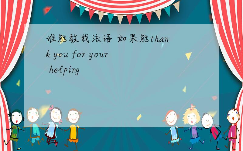 谁能教我法语 如果能thank you for your helping