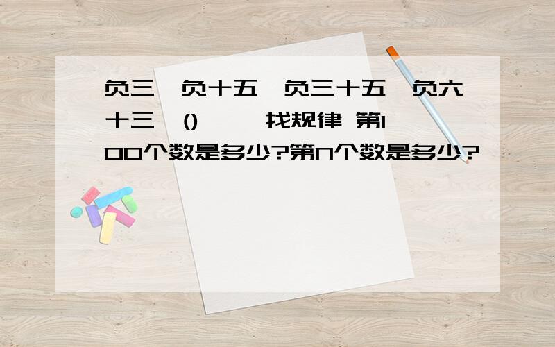 负三,负十五,负三十五,负六十三,(),… 找规律 第100个数是多少?第N个数是多少?