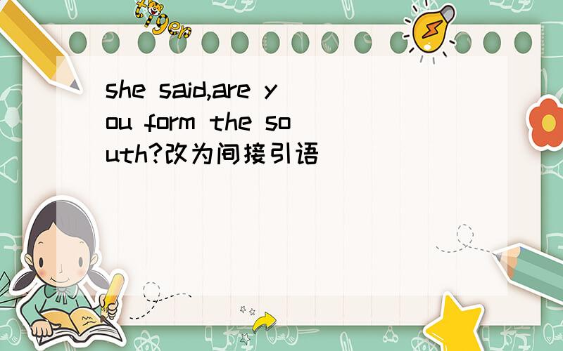 she said,are you form the south?改为间接引语