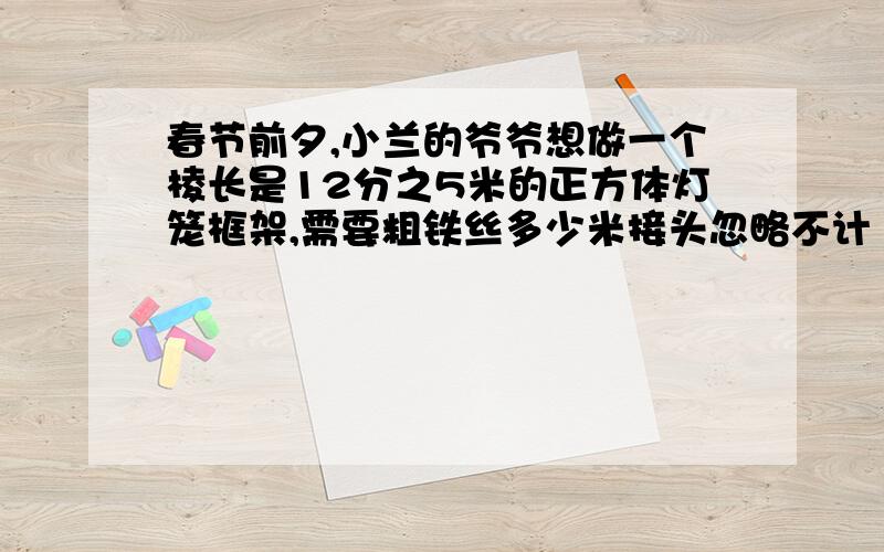 春节前夕,小兰的爷爷想做一个棱长是12分之5米的正方体灯笼框架,需要粗铁丝多少米接头忽略不计