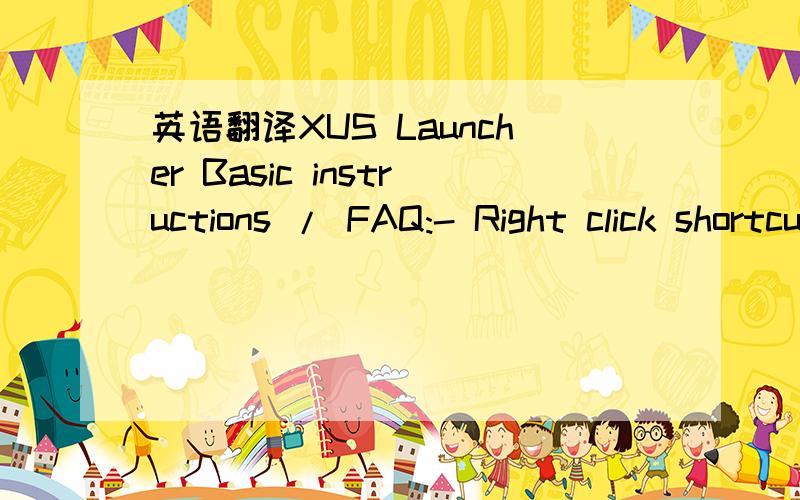 英语翻译XUS Launcher Basic instructions / FAQ:- Right click shortcut or group to customize them.- Files and folders can be dragged onto blank shortcut or group on the circle to create new items.- You can drag items off the circle to delete them o