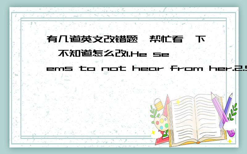 有几道英文改错题,帮忙看一下,不知道怎么改1.He seems to not hear from her.2.She found him waited at the school gate.3.It is getting dark.We have to find a hotel to live.4.LiLin didn‘t know how to do next.