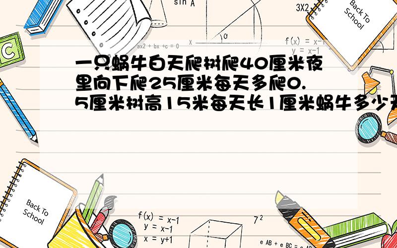 一只蜗牛白天爬树爬40厘米夜里向下爬25厘米每天多爬0.5厘米树高15米每天长1厘米蜗牛多少天能爬完