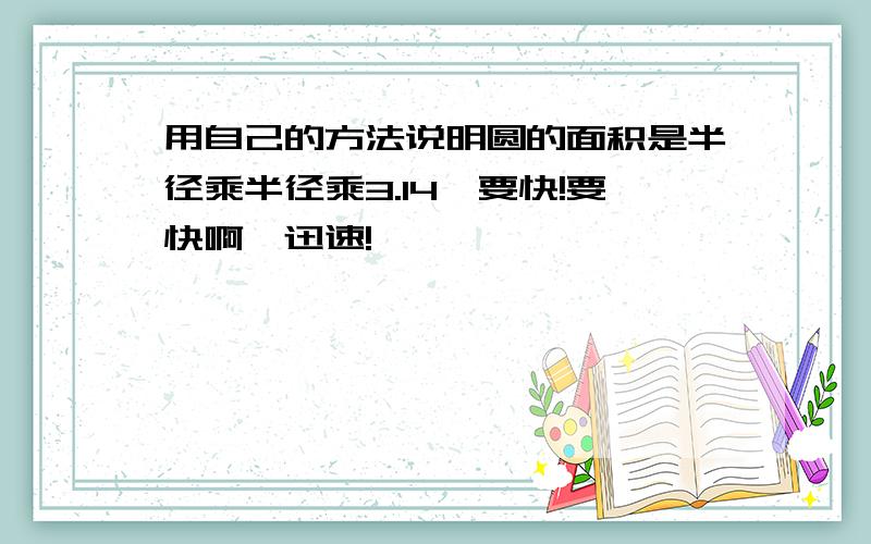 用自己的方法说明圆的面积是半径乘半径乘3.14,要快!要快啊,迅速!