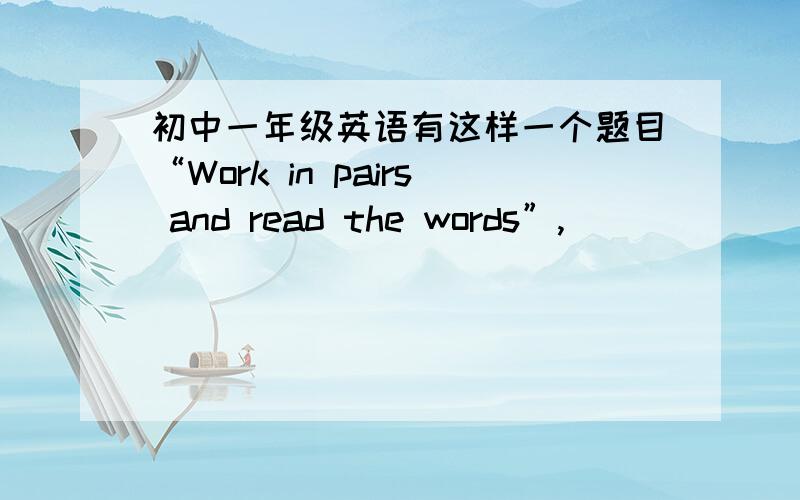 初中一年级英语有这样一个题目“Work in pairs and read the words”,