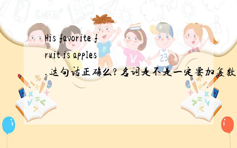 His favorite fruit is apples.这句话正确么?名词是不是一定要加复数?谓语动词要变为复数么?