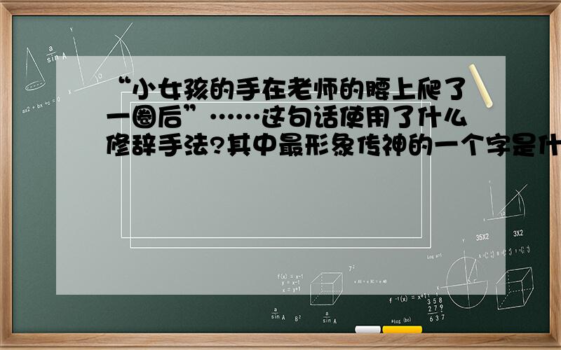 “小女孩的手在老师的腰上爬了一圈后”……这句话使用了什么修辞手法?其中最形象传神的一个字是什么?