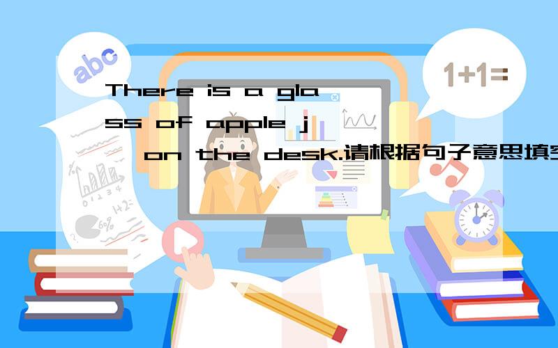 There is a glass of apple j—— on the desk.请根据句子意思填空,首字母已给出