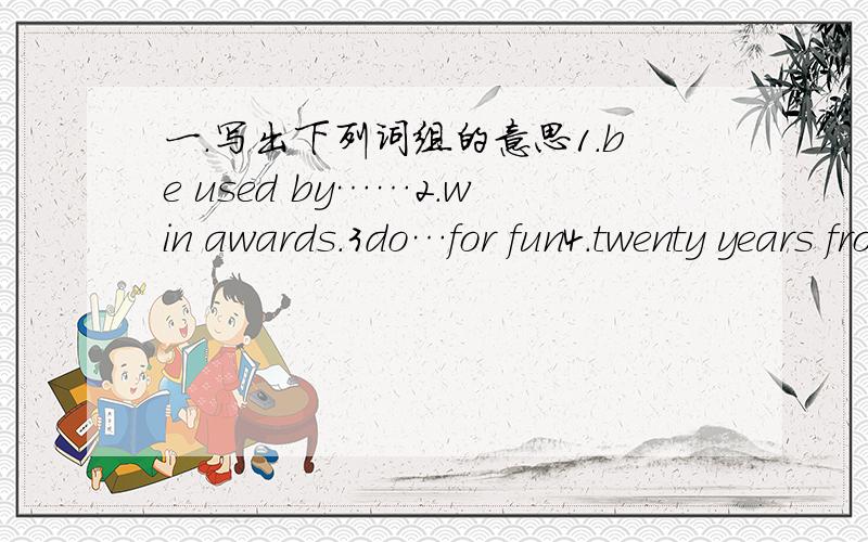 一.写出下列词组的意思1.be used by……2.win awards.3do…for fun4.twenty years from二.用适当的介词或副词天空.1.Now some people keep dogs ____ their own pets.2.This new kind of robots can do simple jobs ________ and over again