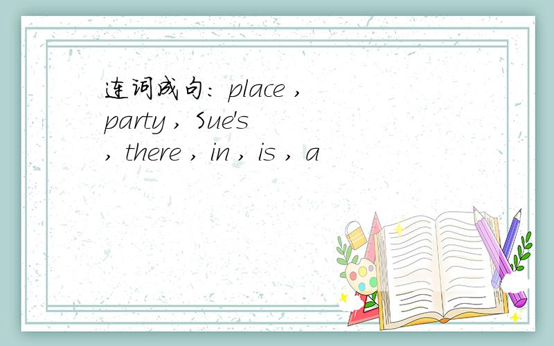 连词成句: place , party , Sue's , there , in , is , a