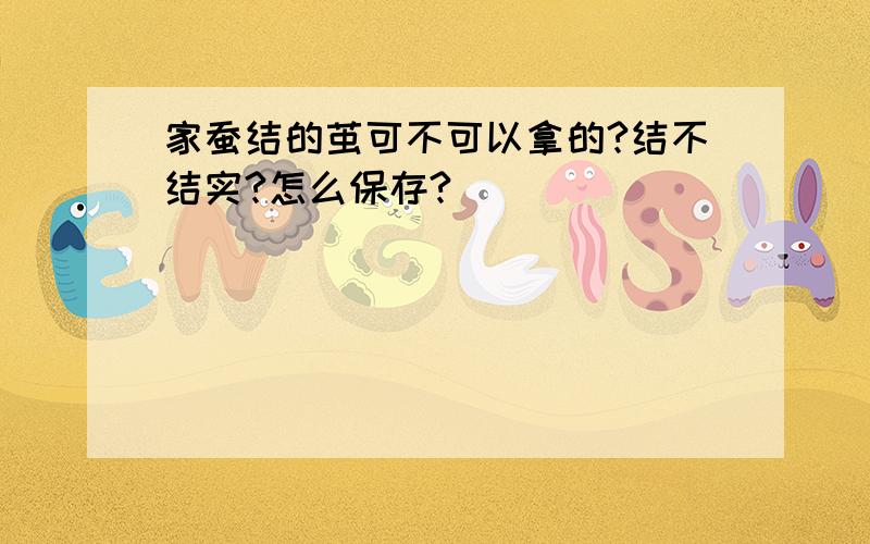 家蚕结的茧可不可以拿的?结不结实?怎么保存?