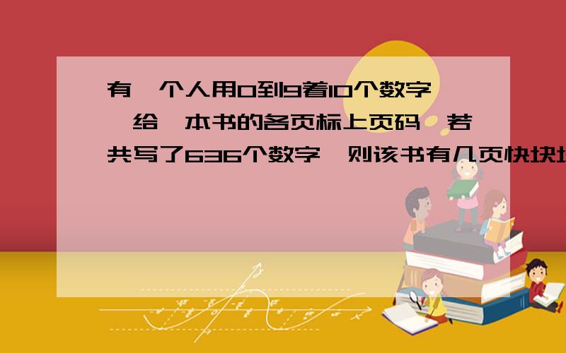 有一个人用0到9着10个数字,给一本书的各页标上页码,若共写了636个数字,则该书有几页快块块快