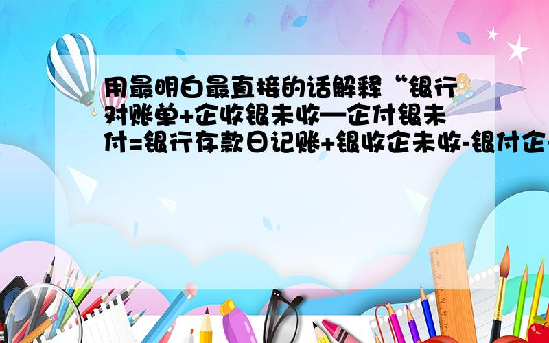 用最明白最直接的话解释“银行对账单+企收银未收—企付银未付=银行存款日记账+银收企未收-银付企未付”