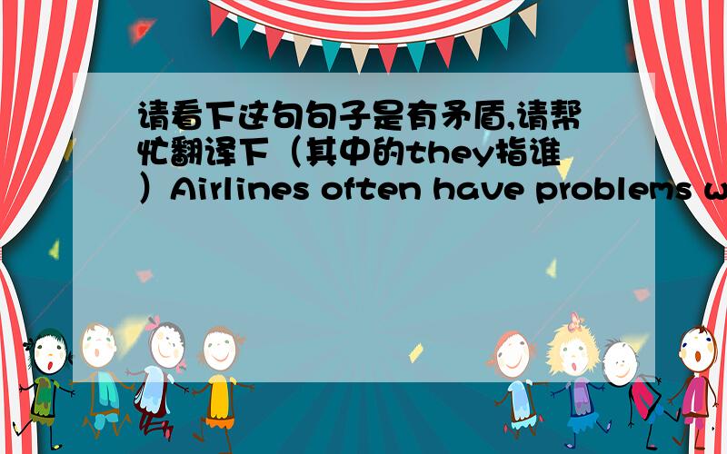 请看下这句句子是有矛盾,请帮忙翻译下（其中的they指谁）Airlines often have problems with business passengers because they are always used to being in control.