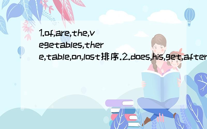 1.of,are,the,vegetables,there,table,on,lost排序.2.does,his,get,after,when,sisiter,home,shcool