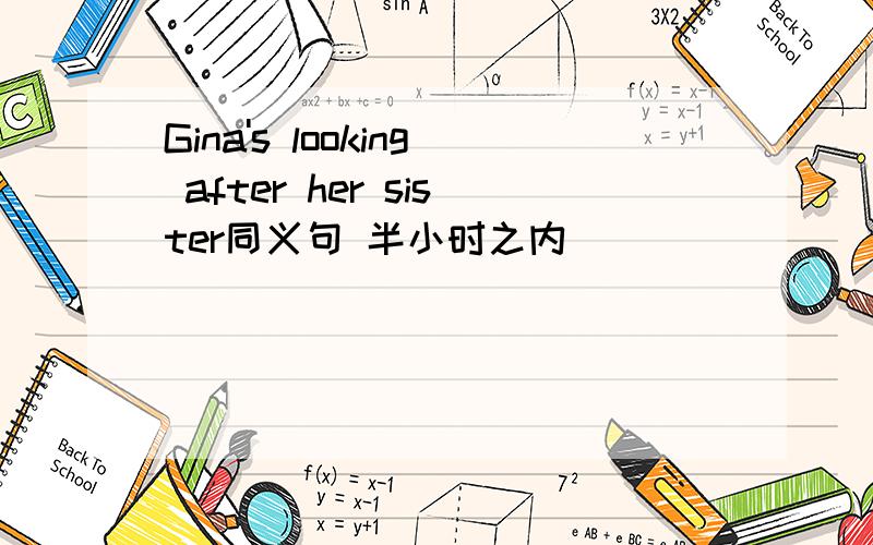 Gina's looking after her sister同义句 半小时之内