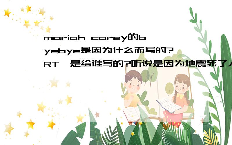 mariah carey的byebye是因为什么而写的?RT,是给谁写的?听说是因为地震死了人?求科普