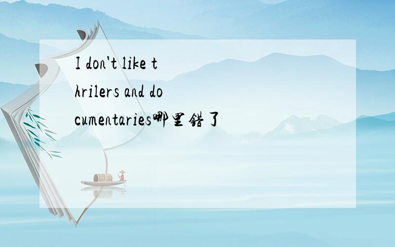 I don't like thrilers and documentaries哪里错了