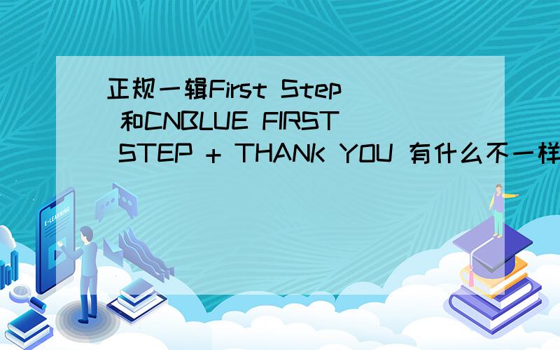 正规一辑First Step 和CNBLUE FIRST STEP + THANK YOU 有什么不一样?