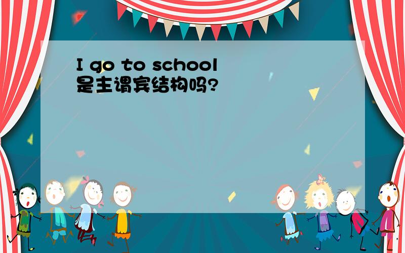 I go to school是主谓宾结构吗?