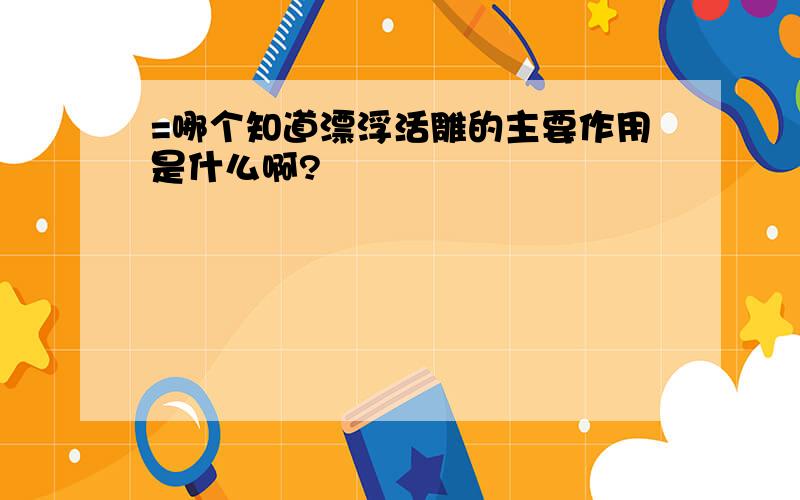 =哪个知道漂浮活雕的主要作用是什么啊?