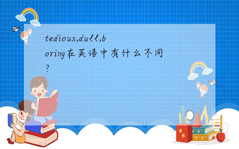 tedious,dull,boring在英语中有什么不同?