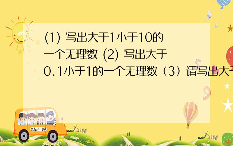 (1) 写出大于1小于10的一个无理数 (2) 写出大于0.1小于1的一个无理数（3）请写出大于0.0001小于0.001的一个无理数 （4）写出大于2.0001小于2.001的一个无理数,由此是否可以发现在数轴上任意靠近2