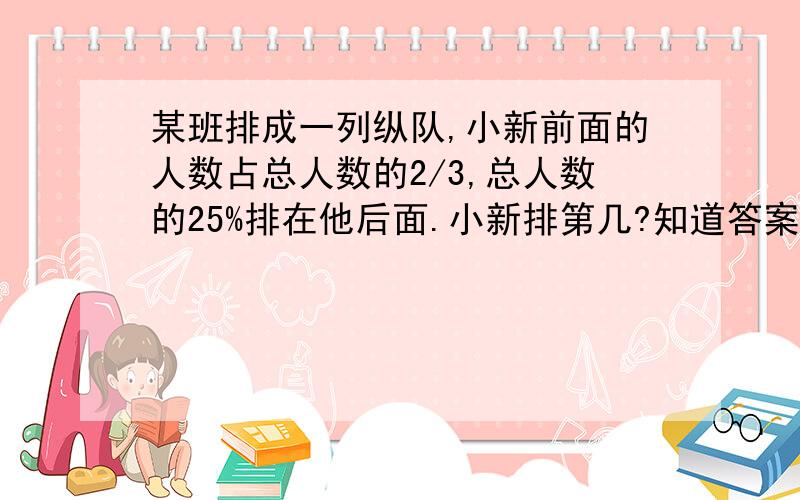 某班排成一列纵队,小新前面的人数占总人数的2/3,总人数的25%排在他后面.小新排第几?知道答案是9,但是怎么列式?