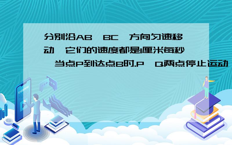 分别沿AB,BC,方向匀速移动,它们的速度都是1厘米每秒,当点P到达点B时.P,Q两点停止运动,设点P的运动时间为t1当t为何值,三角形PBQ是直角三角形?