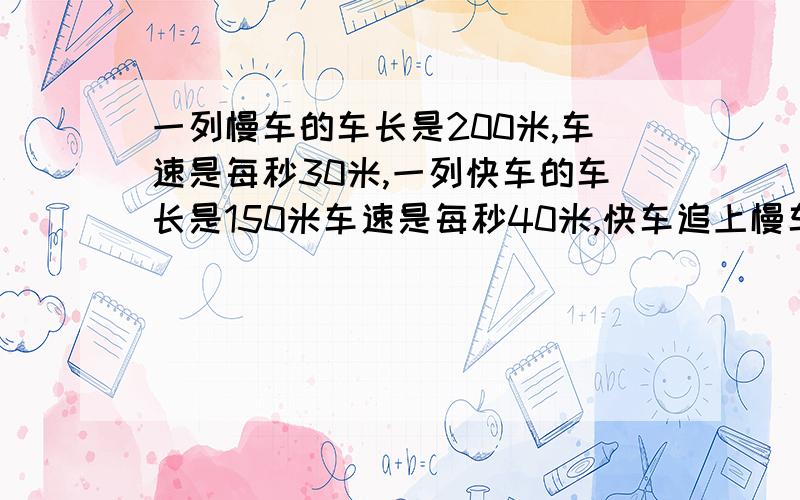 一列慢车的车长是200米,车速是每秒30米,一列快车的车长是150米车速是每秒40米,快车追上慢车车尾到完全超过慢车需要多长时间