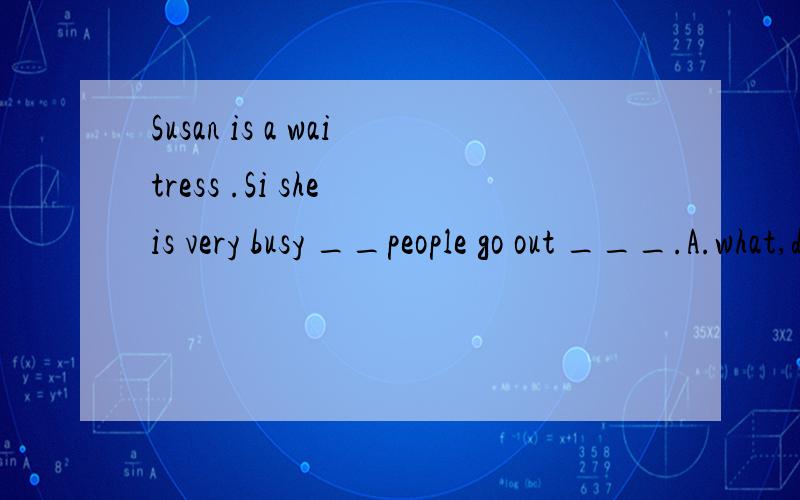 Susan is a waitress .Si she is very busy __people go out ___.A.what,dinners B.when ,to dinners翻译