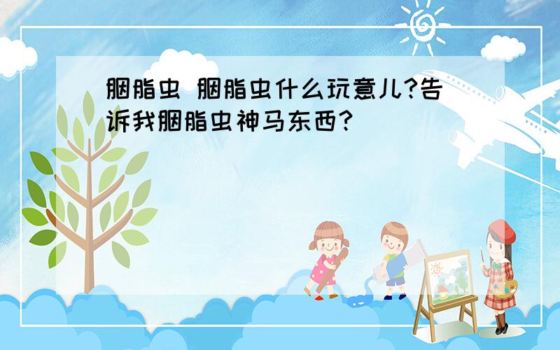 胭脂虫 胭脂虫什么玩意儿?告诉我胭脂虫神马东西?