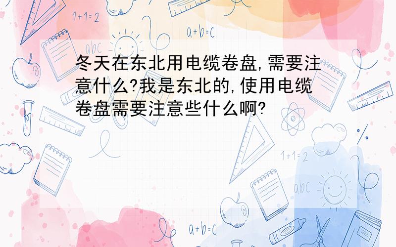 冬天在东北用电缆卷盘,需要注意什么?我是东北的,使用电缆卷盘需要注意些什么啊?