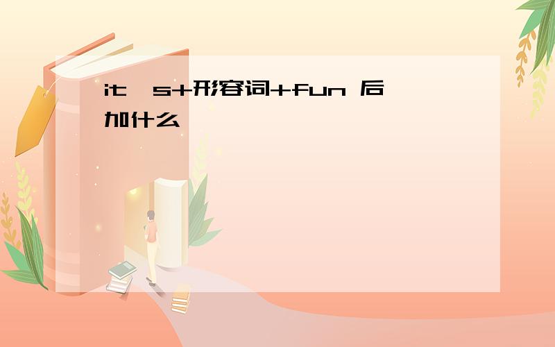 it's+形容词+fun 后加什么