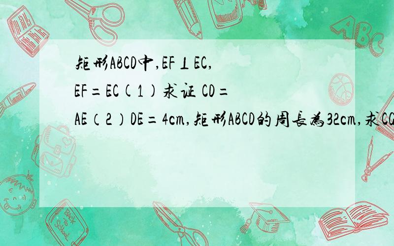 矩形ABCD中,EF⊥EC,EF=EC(1)求证 CD=AE（2）DE=4cm,矩形ABCD的周长为32cm,求CG的长