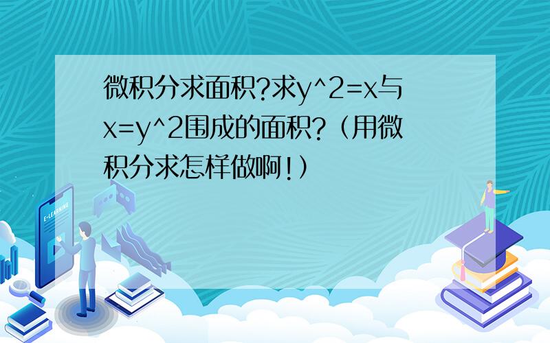 微积分求面积?求y^2=x与x=y^2围成的面积?（用微积分求怎样做啊!）