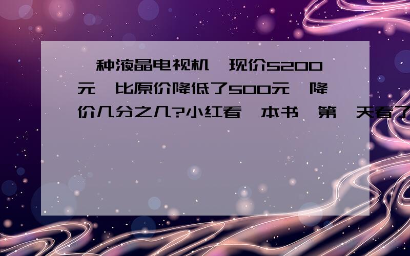 一种液晶电视机,现价5200元,比原价降低了500元,降价几分之几?小红看一本书,第一天看了全书总页数的四分之一,第二天看了12页,还剩27页.这本书一共多少页?某厂二月份比一月份增产五分之一,